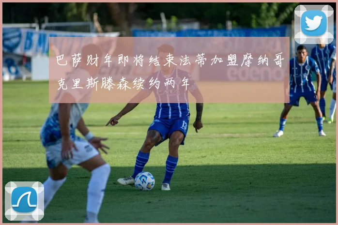 巴萨财年即将结束法蒂加盟摩纳哥克里斯滕森续约两年