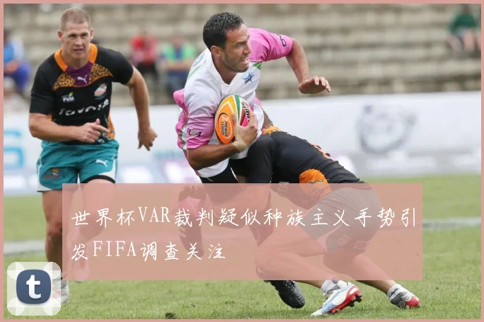 世界杯VAR裁判疑似种族主义手势引发FIFA调查关注