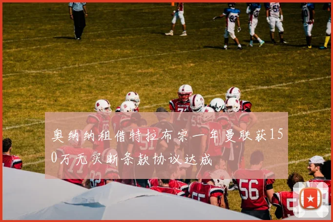 奥纳纳租借特拉布宗一年曼联获150万无买断条款协议达成