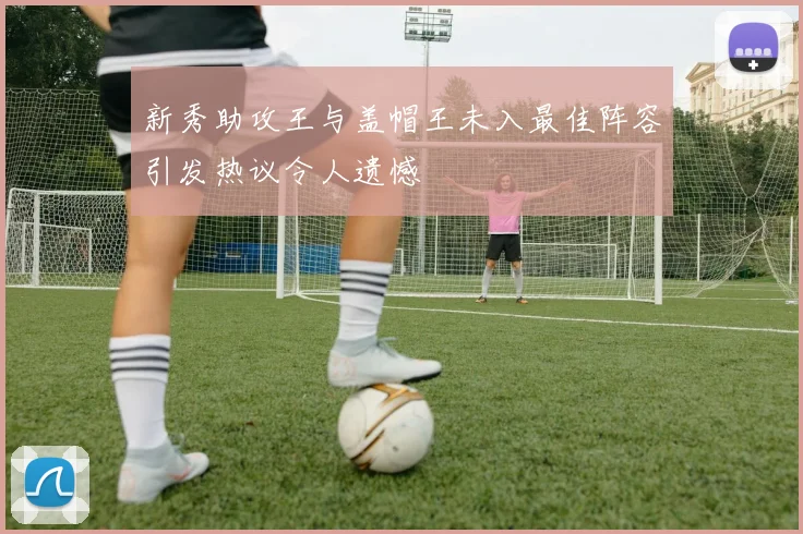 新秀助攻王与盖帽王未入最佳阵容引发热议令人遗憾