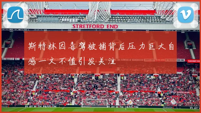 斯特林因毒驾被捕背后压力巨大自感一文不值引发关注