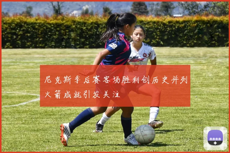 尼克斯季后赛客场胜利创历史并列火箭成就引发关注