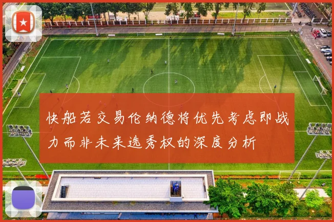 快船若交易伦纳德将优先考虑即战力而非未来选秀权的深度分析