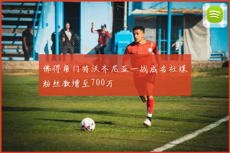 佛得角门将沃齐尼亚一战成名社媒粉丝激增至700万