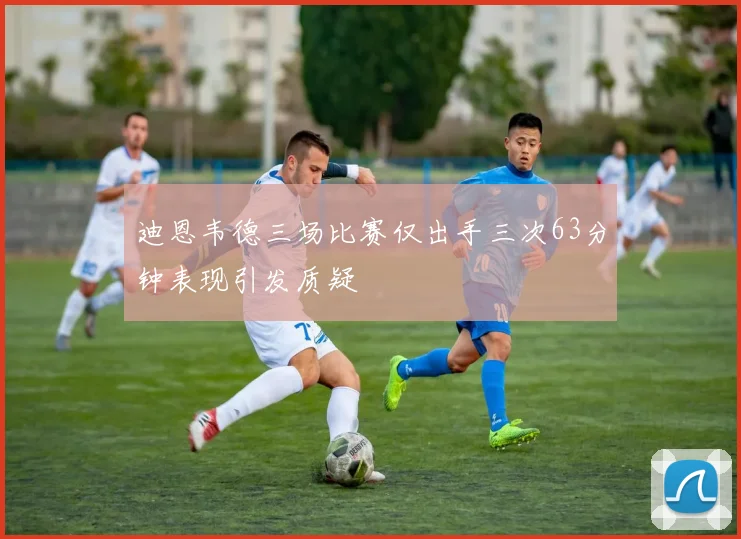 迪恩韦德三场比赛仅出手三次63分钟表现引发质疑