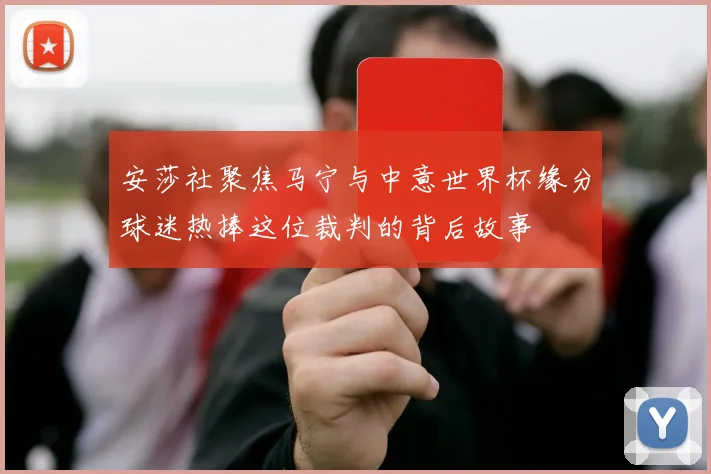 安莎社聚焦马宁与中意世界杯缘分球迷热捧这位裁判的背后故事